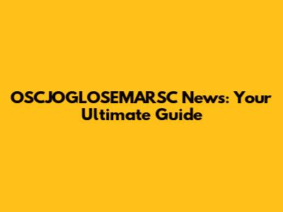 OSCJOGLOSEMARSC News: Your Ultimate Guide