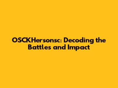 OSCKHersonsc: Decoding the Battles and Impact