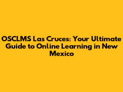 OSCLMS Las Cruces: Your Ultimate Guide to Online Learning in New Mexico