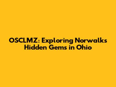 OSCLMZ: Exploring Norwalk's Hidden Gems in Ohio