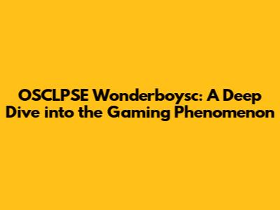 OSCLPSE Wonderboysc: A Deep Dive into the Gaming Phenomenon
