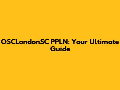 OSCLondonSC PPLN: Your Ultimate Guide