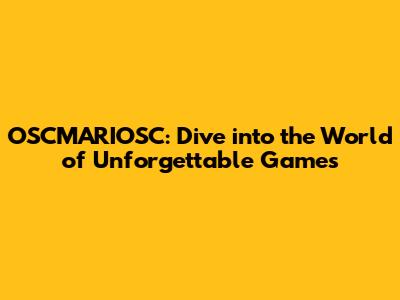 OSCMARIOSC: Dive into the World of Unforgettable Games
