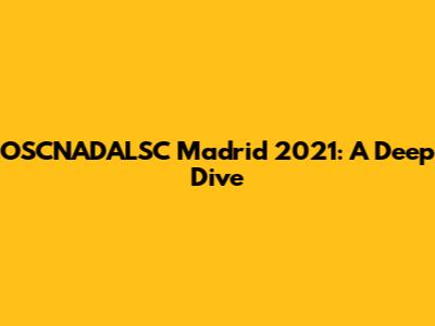 OSCNADALSC Madrid 2021: A Deep Dive