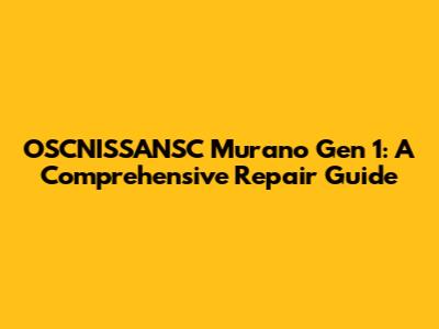 OSCNISSANSC Murano Gen 1: A Comprehensive Repair Guide