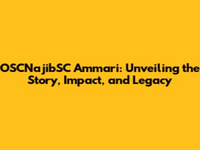 OSCNajibSC Ammari: Unveiling the Story, Impact, and Legacy