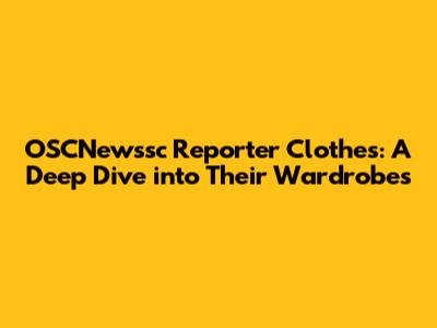 OSCNewssc Reporter Clothes: A Deep Dive into Their Wardrobes