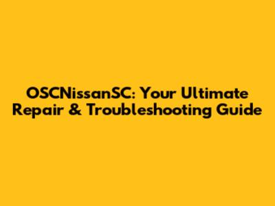 OSCNissanSC: Your Ultimate Repair & Troubleshooting Guide