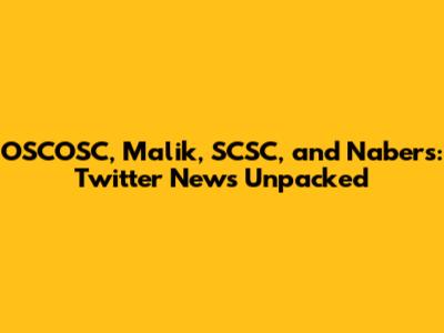OSCOSC, Malik, SCSC, and Nabers: Twitter News Unpacked