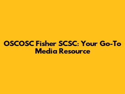 OSCOSC Fisher SCSC: Your Go-To Media Resource