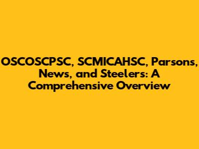 OSCOSCPSC, SCMICAHSC, Parsons, News, and Steelers: A Comprehensive Overview