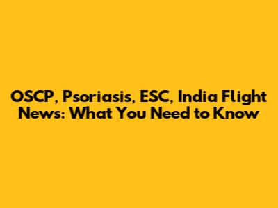 OSCP, Psoriasis, ESC, India Flight News: What You Need to Know