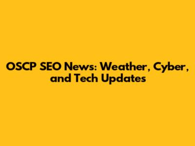 OSCP SEO News: Weather, Cyber, and Tech Updates