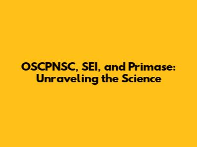 OSCPNSC, SEI, and Primase: Unraveling the Science