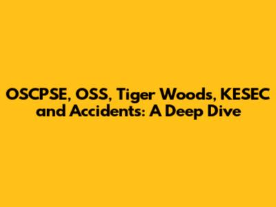 OSCPSE, OSS, Tiger Woods, KESEC and Accidents: A Deep Dive