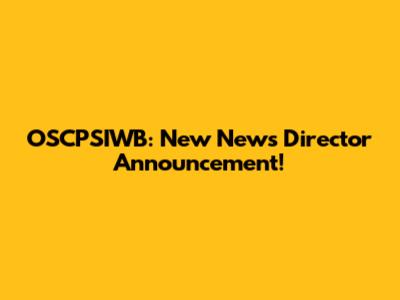 OSCPSIWB: New News Director Announcement!