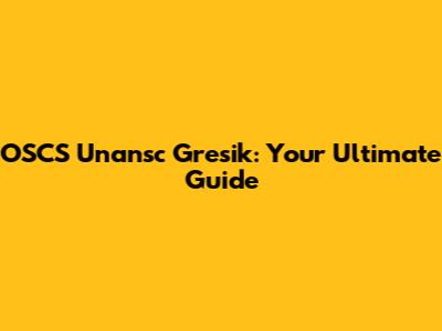 OSCS Unansc Gresik: Your Ultimate Guide