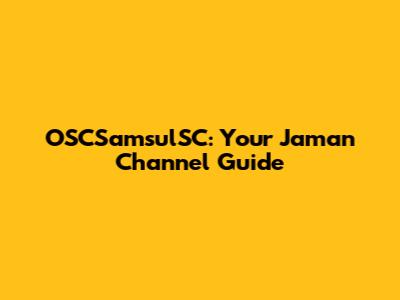 OSCSamsulSC: Your Jaman Channel Guide