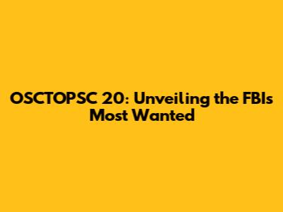 OSCTOPSC 20: Unveiling the FBI's Most Wanted