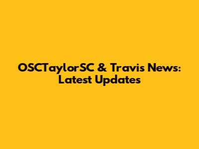OSCTaylorSC & Travis News: Latest Updates
