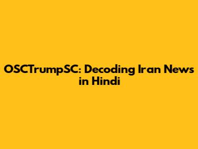 OSCTrumpSC: Decoding Iran News in Hindi