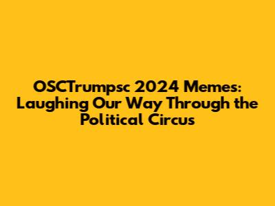 OSCTrumpsc 2024 Memes: Laughing Our Way Through the Political Circus