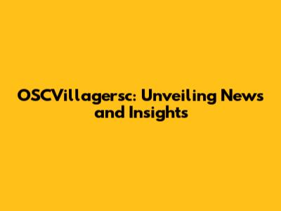 OSCVillagersc: Unveiling News and Insights