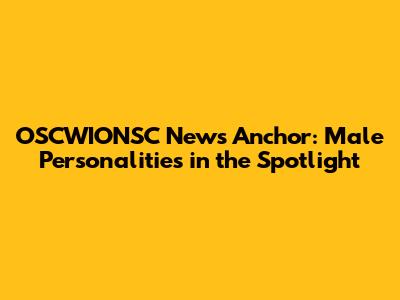 OSCWIONSC News Anchor: Male Personalities in the Spotlight
