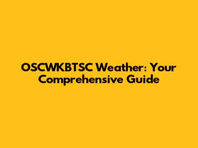 OSCWKBTSC Weather: Your Comprehensive Guide