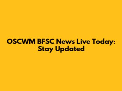 OSCWM BFSC News Live Today: Stay Updated