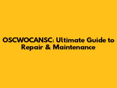 OSCWOCANSC: Ultimate Guide to Repair & Maintenance