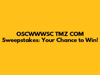 OSCWWWSC TMZ COM Sweepstakes: Your Chance to Win!