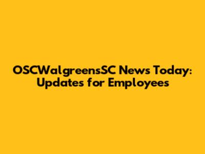 OSCWalgreensSC News Today: Updates for Employees