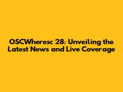 OSCWheresc 28: Unveiling the Latest News and Live Coverage
