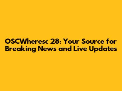OSCWheresc 28: Your Source for Breaking News and Live Updates