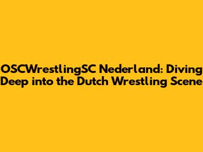 OSCWrestlingSC Nederland: Diving Deep into the Dutch Wrestling Scene
