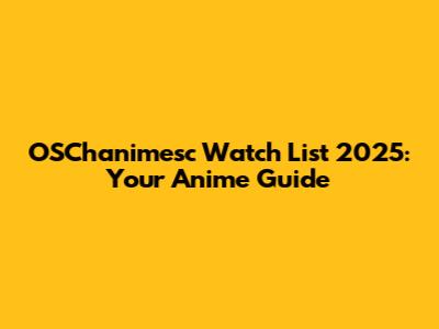 OSChanimesc Watch List 2025: Your Anime Guide