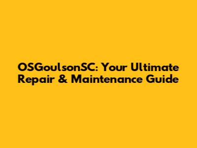 OSGoulsonSC: Your Ultimate Repair & Maintenance Guide