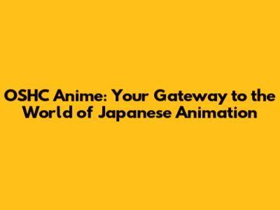 OSHC Anime: Your Gateway to the World of Japanese Animation