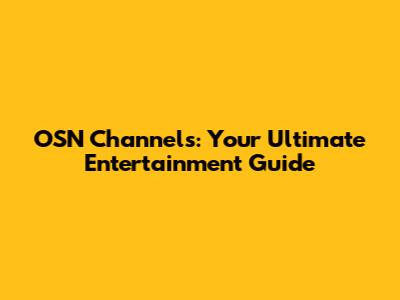 OSN Channels: Your Ultimate Entertainment Guide