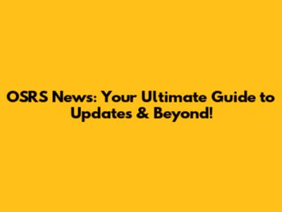 OSRS News: Your Ultimate Guide to Updates & Beyond!