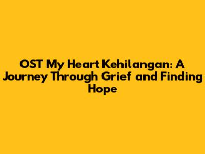 OST My Heart Kehilangan: A Journey Through Grief and Finding Hope
