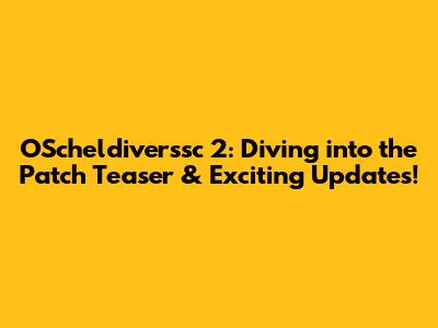 OScheldiverssc 2: Diving into the Patch Teaser & Exciting Updates!