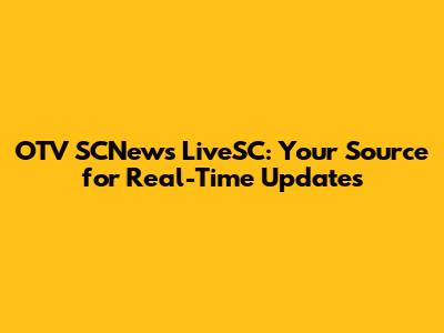 OTV SCNews LiveSC: Your Source for Real-Time Updates