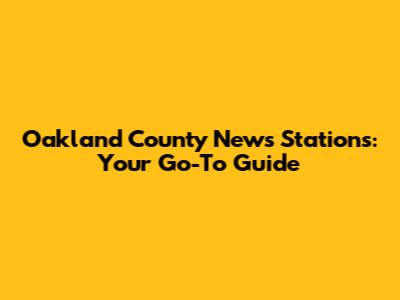 Oakland County News Stations: Your Go-To Guide