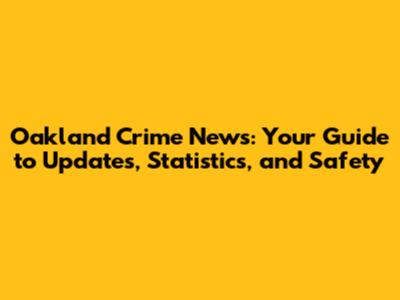 Oakland Crime News: Your Guide to Updates, Statistics, and Safety