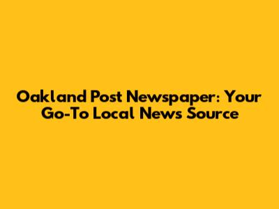 Oakland Post Newspaper: Your Go-To Local News Source