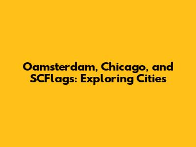 Oamsterdam, Chicago, and SCFlags: Exploring Cities