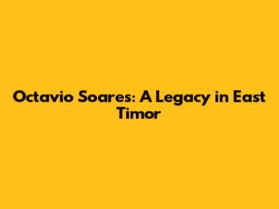 Octavio Soares: A Legacy in East Timor