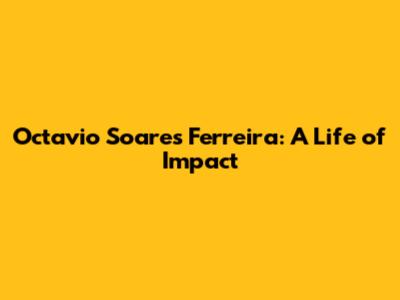 Octavio Soares Ferreira: A Life of Impact